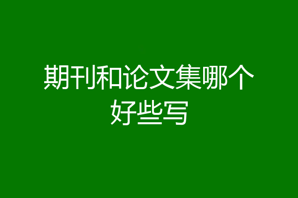 期刊和论文集哪个好些写