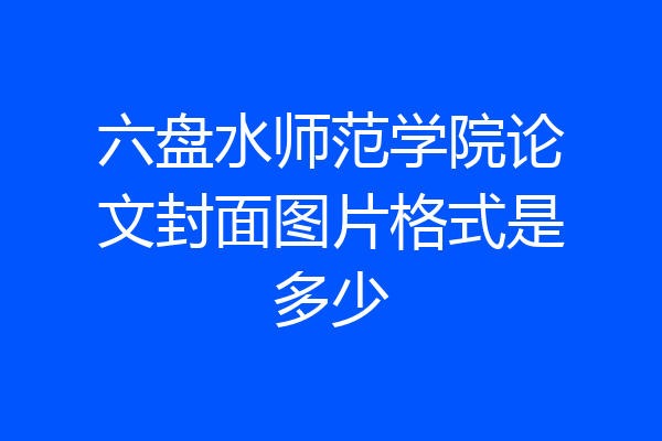 六盘水师范学院论文封面图片格式是多少