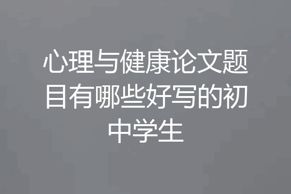 心理与健康论文题目有哪些好写的初中学生