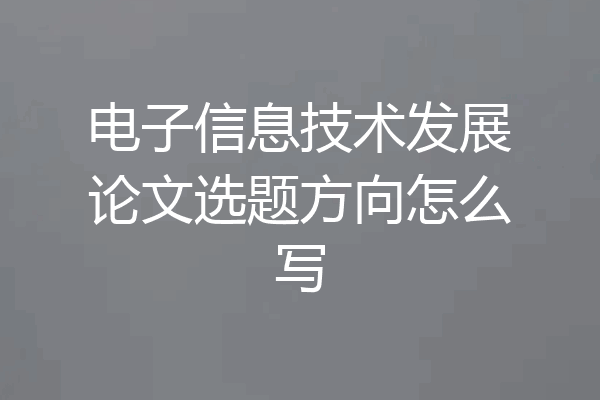 电子信息技术发展论文选题方向怎么写
