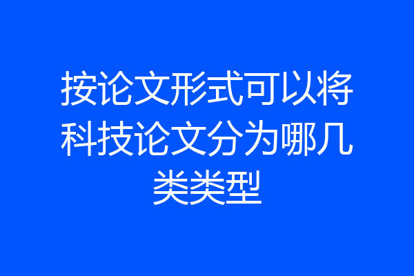 按论文形式可以将科技论文分为哪几类类型