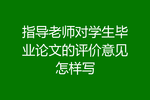 指导老师对学生毕业论文的评价意见怎样写