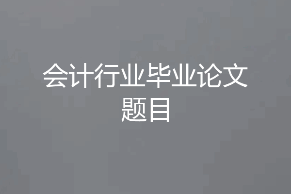 会计行业毕业论文题目