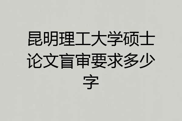 昆明理工大学硕士论文盲审要求多少字