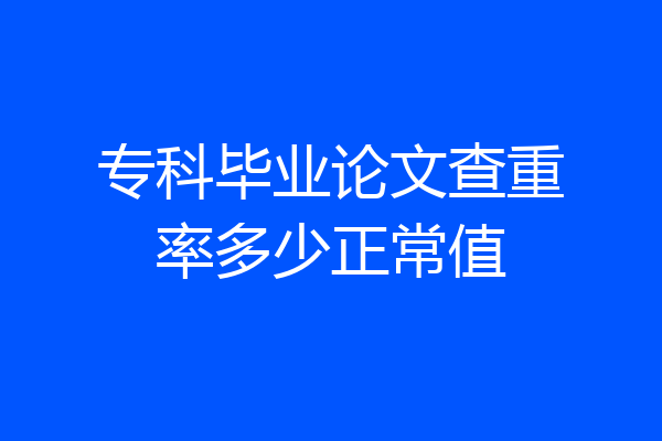 专科毕业论文查重率多少正常值