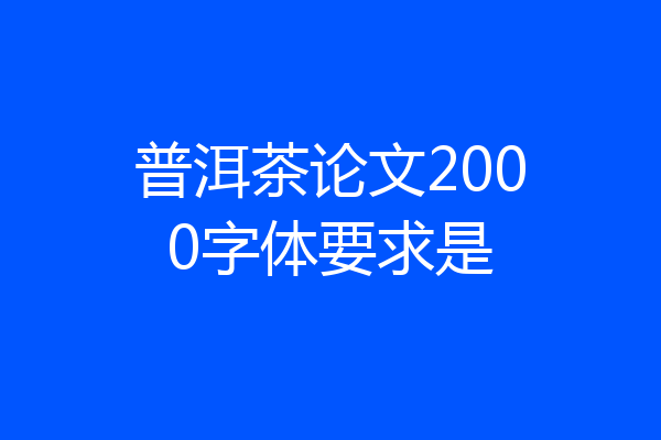 普洱茶论文2000字体要求是