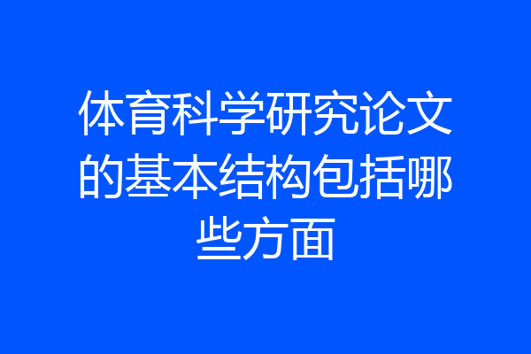 体育科学研究论文的基本结构包括哪些方面