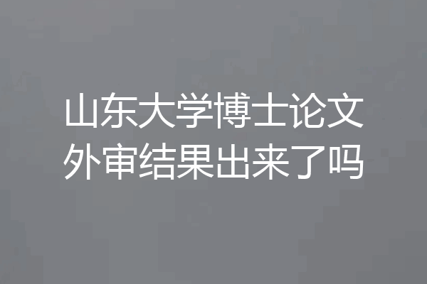 山东大学博士论文外审结果出来了吗