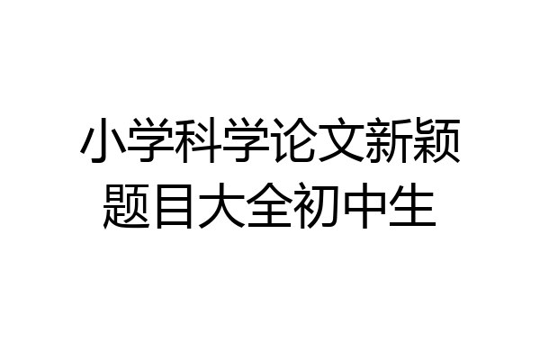 小学科学论文新颖题目大全初中生