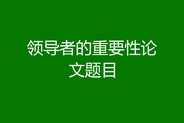 领导者的重要性论文题目
