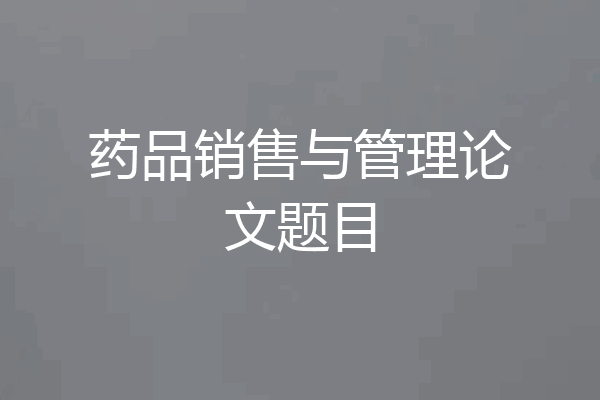 药品销售与管理论文题目