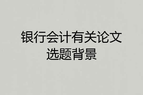 银行会计有关论文选题背景