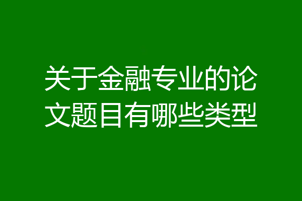 关于金融专业的论文题目有哪些类型