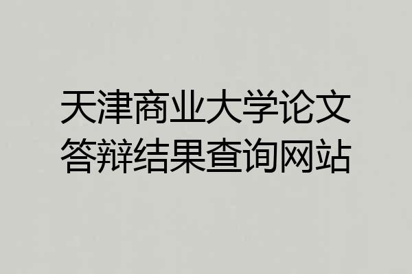 天津商业大学论文答辩结果查询网站