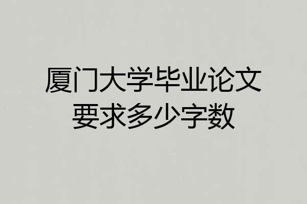 厦门大学毕业论文要求多少字数