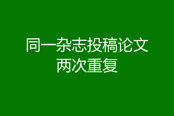 同一杂志投稿论文两次重复