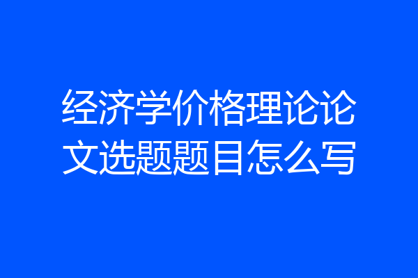 经济学价格理论论文选题题目怎么写