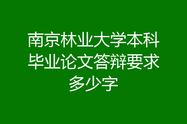 南京林业大学本科毕业论文答辩要求多少字