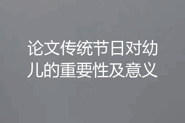 论文传统节日对幼儿的重要性及意义
