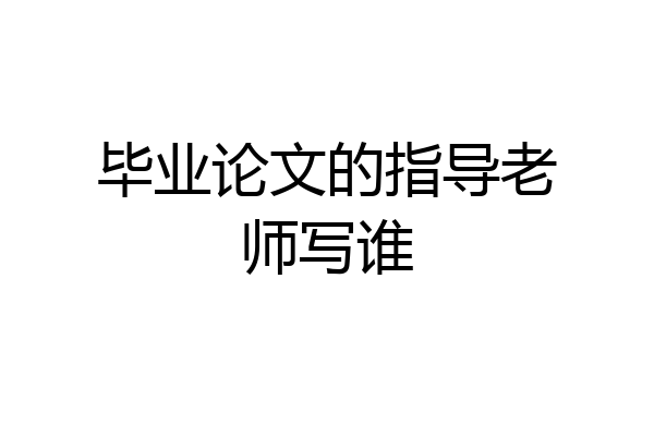 毕业论文的指导老师写谁