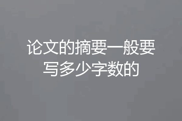论文的摘要一般要写多少字数的