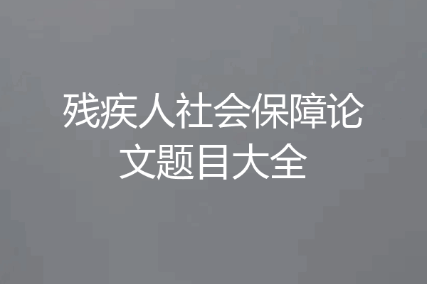 残疾人社会保障论文题目大全