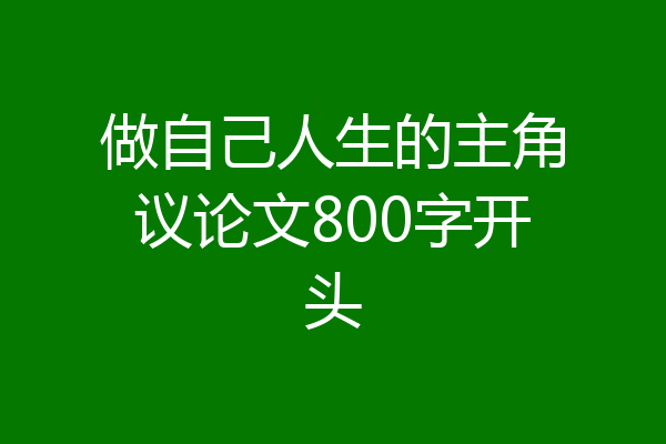 做自己人生的主角议论文800字开头