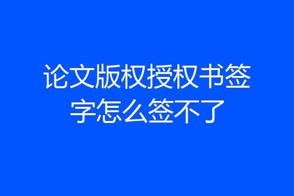 论文版权授权书签字怎么签不了