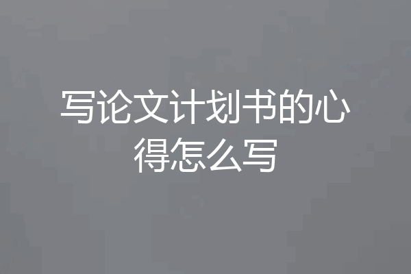 写论文计划书的心得怎么写