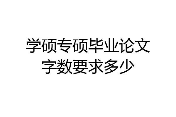 学硕专硕毕业论文字数要求多少