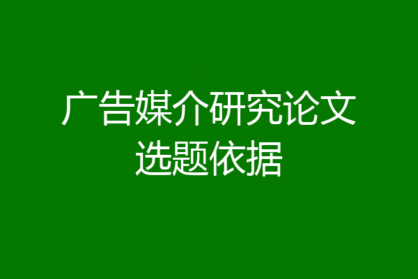 广告媒介研究论文选题依据