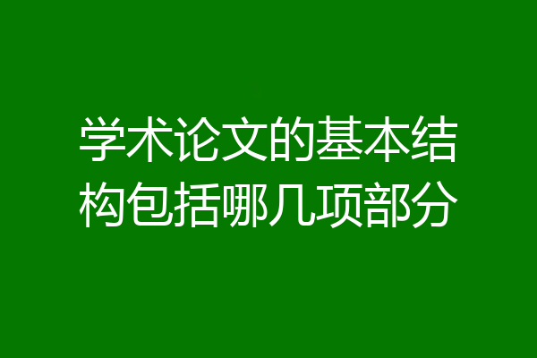 学术论文的基本结构包括哪几项部分