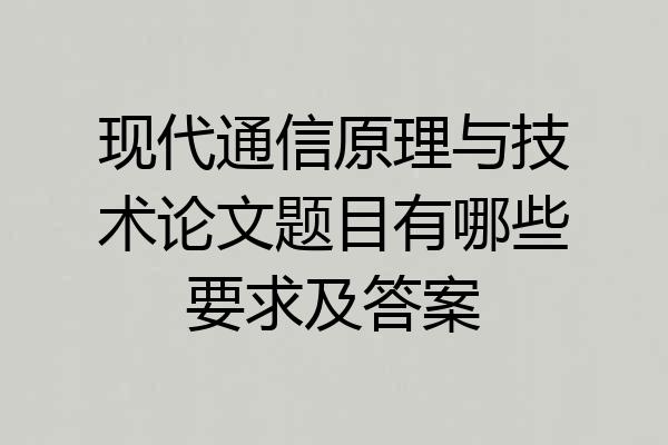 现代通信原理与技术论文题目有哪些要求及答案