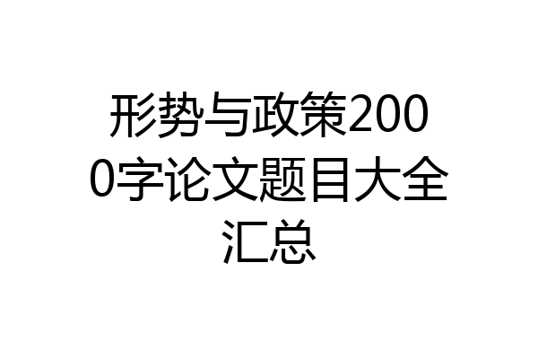 形势与政策2000字论文题目大全汇总