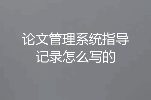 论文管理系统指导记录怎么写的