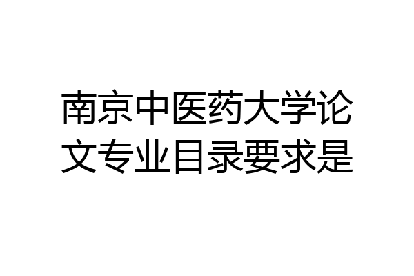 南京中医药大学论文专业目录要求是