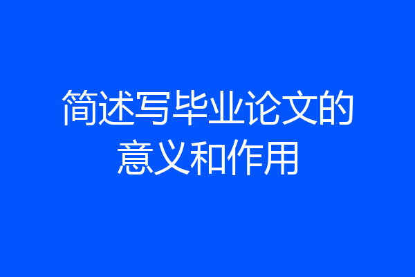 简述写毕业论文的意义和作用