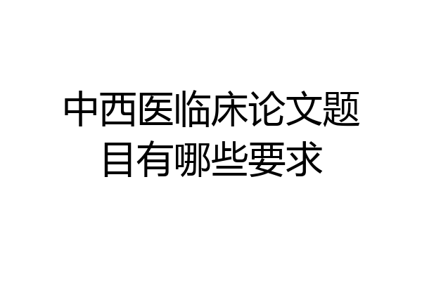 中西医临床论文题目有哪些要求