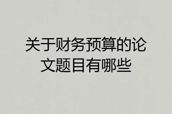 关于财务预算的论文题目有哪些