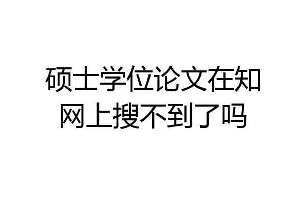 硕士学位论文在知网上搜不到了吗