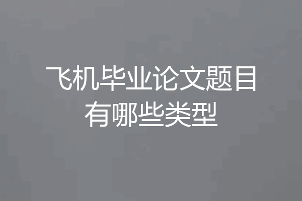 飞机毕业论文题目有哪些类型