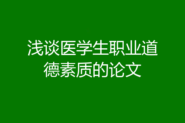浅谈医学生职业道德素质的论文