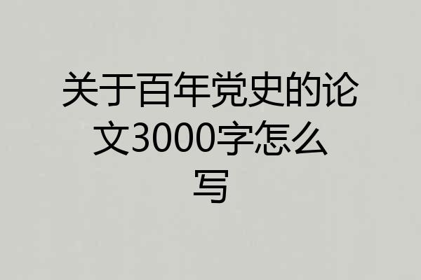 关于百年党史的论文3000字怎么写