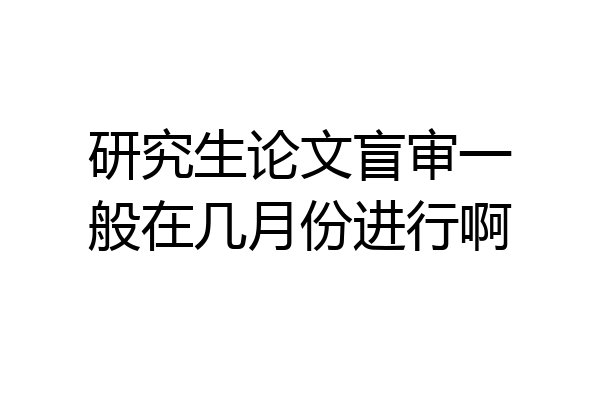 研究生论文盲审一般在几月份进行啊
