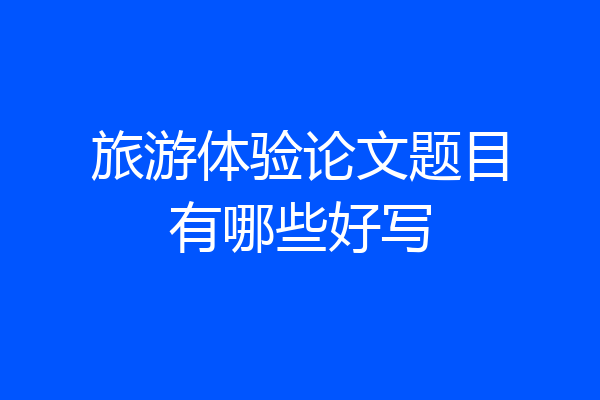 旅游体验论文题目有哪些好写