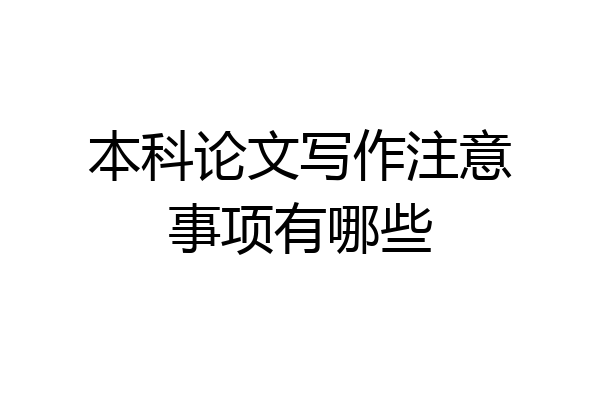 本科论文写作注意事项有哪些