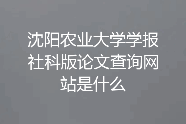 沈阳农业大学学报社科版论文查询网站是什么