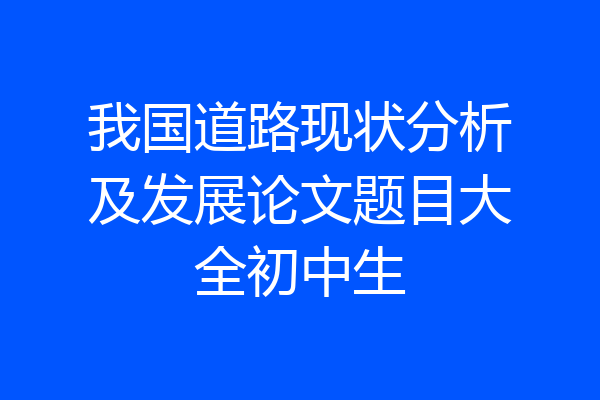 我国道路现状分析及发展论文题目大全初中生