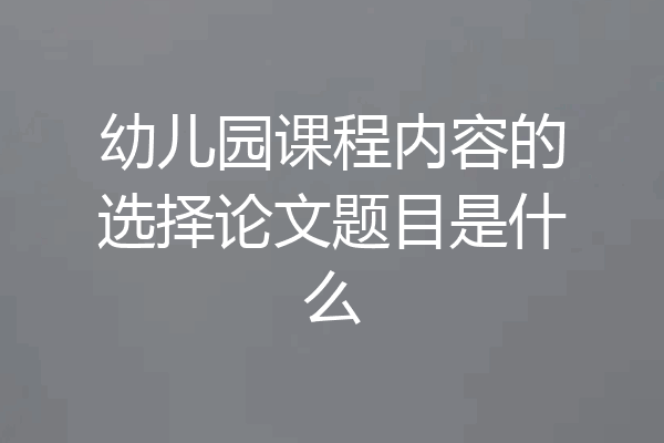 幼儿园课程内容的选择论文题目是什么