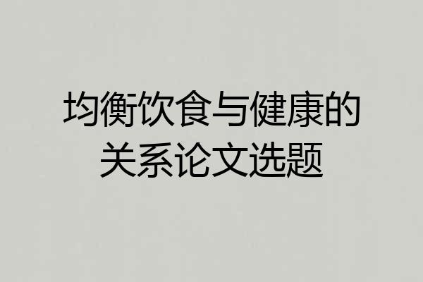 均衡饮食与健康的关系论文选题